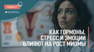 🎧Подкаст «Как гормоны, стресс и эмоции влияют на рост миомы»
