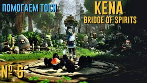 Kena: Bridge of Spirits | Прохождение #6 | Кена мост духов Помогите Тоси