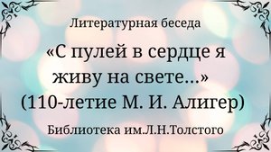 Литературная беседа «С пулей в сердце я живу на свете…» (110-летие М. И. Алигер)