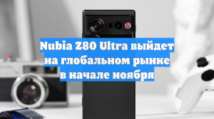 Nubia Z80 Ultra выйдет на глобальном рынке в начале ноября