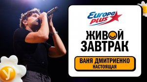 Ваня Дмитриенко – Настоящая | Живой Завтрак 2025