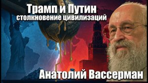 Трамп и Путин; столкновение цивилизаций. Анатолий Вассерман