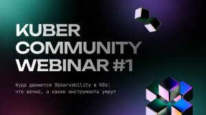 Kuber Community Webinar #1. Куда движется Observability в K8s: что вечно, а какие инструменты умрут