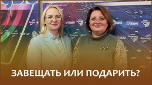 🔖ЗАВЕЩАТЬ ИЛИ ПОДАРИТЬ? | «Правовой понедельник»