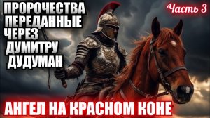 Пророчества, переданные через Думитру Дудуман. Часть 3. АНГЕЛ НА КРАСНОМ КОНЕ 🐎