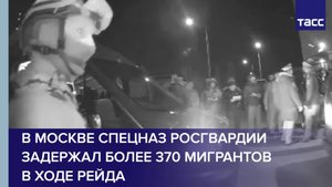 В Москве спецназ Росгвардии задержал более 370 мигрантов в ходе рейда