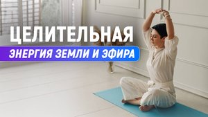ПРАКТИКА - Целительная Энергия Земли и Эфира с Лилией Сабировой