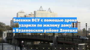 Боевики ВСУ с помощью дрона ударили по жилому дому в Буденовском районе Донецка