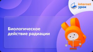 Биологическое действие радиации. Видеоурок по физике 9 класса