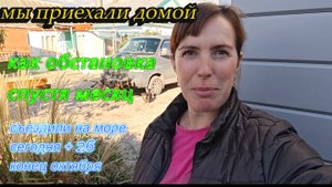 МЫ ПРИЕХАЛИ ДОМОЙ, КАК ОБСТАНОВКА СПУСТЯ  МЕСЯЦ, ОБХОД УЧАСТКА,СЪЕЗДИЛИ НА МОРЕ