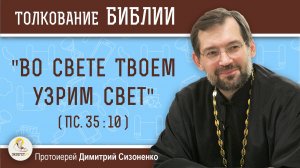 "Во свете Твоем узрим свет" (Пс. 35:10).  Протоиерей Димитрий Сизоненко