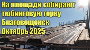 Тюбинговая горка на площади Благовещенска. Октябрь 2025. Собирают горку