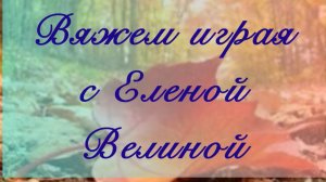«Вяжем играя» с Еленой Велиной. Октябрь. 14 тур. Финиш