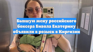 Бывшую жену российского боксера Бивола Екатерину объявили в розыск в Киргизии