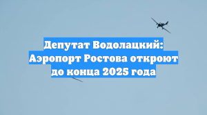 Депутат Водолацкий: Аэропорт Ростова откроют до конца 2025 года