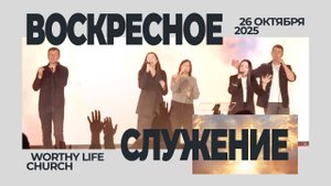 Воскресное Служение _ Worthy Life Church _ 26 Октября, 2025