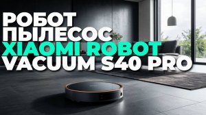 Робот-пылесос Xiaomi S40 Pro — флагман или разочарование? Все плюсы и минусы
