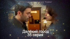 Впечатления от 35 серии турецкого сериала "Далёкий город"