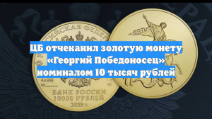 ЦБ отчеканил золотую монету «Георгий Победоносец» номиналом 10 тысяч рублей