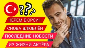КЕРЕМ БЮРСИН. ПОСЛЕДНИЕ НОВОСТИ ИЗ ЖИЗНИ АКТЁРА #Керембюрсин #девушка