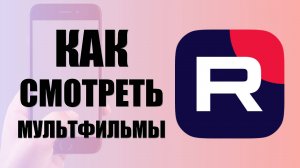 Как смотреть мультфильмы на телефоне в рутуб