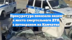 Прокуратура показала видео с места смертельного ДТП с автокраном на Камчатке