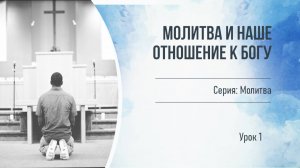 Серия_Молитва. Молитва и наше отношение к Богу