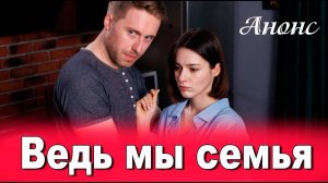 Ведь мы семья 1 2 3 4 серия Анонс (сериал 2025)