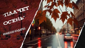"ПЛАЧЕТ ОСЕНЬ" - Изабелло-Кадарко