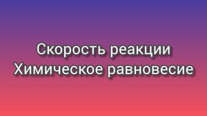 Скорость химической реакции. Химическое равновесие