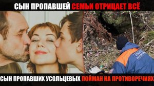 ВСЯ ПРАВДА ОБ ИСЧЕЗНОВЕНИИ — сын ПРОПАВШИХ УСОЛЬЦЕВЫХ ПОЙМАН НА ПРОТИВОРЕЧИЯХ он что то знает!