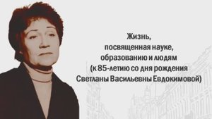 «Жизнь, посвящённая науке, образованию и людям» - фильм-поздравление к 85-летию С.В. Евдокимовой
