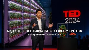 Сладкое будущее вертикального фермерства. Выступление Хироки Кога на Ted2024