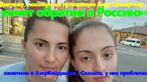 Девушку, похожую на пропавшую Анну Цомартову, заметили в Азербайджане: хочет обратно в Россию»