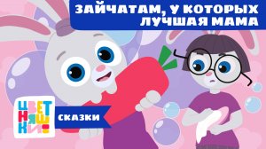 Сказки-Цветняшки — Зайчатам, у которых лучшая мама — Сказка — Мультики и колыбельные для детей