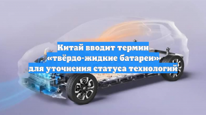 Китай вводит термин «твёрдо-жидкие батареи» для уточнения статуса технологий