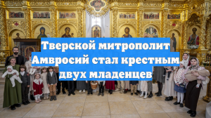 Тверской митрополит Амвросий стал крестным двух младенцев
