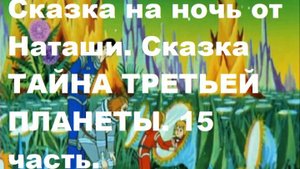 Сказка на ночь от Наташи. Сказка ТАЙНА ТРЕТЬЕЙ ПЛАНЕТЫ. 15 часть.