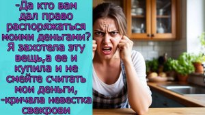 - Да кто вам дал право распоряжаться моими деньгами? Я захотела эту вещь, а ее и купила