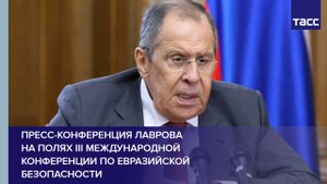 Пресс-конференция Лаврова на полях III Международной конференции по евразийской безопасности