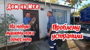 Дом на Юге. На новую машину пока нет денег. Проблему устранили.