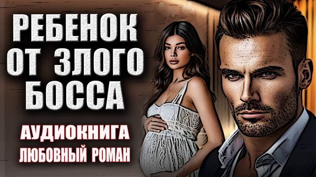 Любовный роман Ребенок от злого босса смотреть онлайн