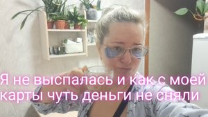 Я не выспалась и как с моей карты чуть деньги не сняли