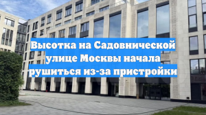 Высотка на Садовнической улице Москвы начала рушиться из-за пристройки