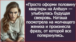 ИСТОРИЯ ИЗ ЖИЗНИ/Просто оформи половину квартиры на Алёшу,- заявила будущая свекровь