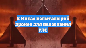 В Китае испытали рой дронов для подавления РЛС