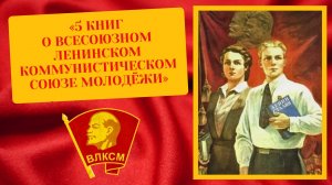 Видеообзор «5 книг о Всесоюзном ленинском коммунистическом союзе молодёжи»