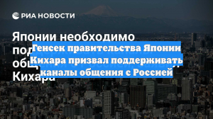 Генсек правительства Японии Кихара призвал поддерживать каналы общения с Россией