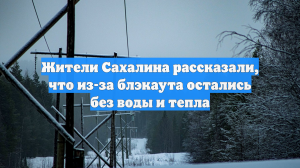 Жители Сахалина рассказали, что из-за блэкаута остались без воды и тепла