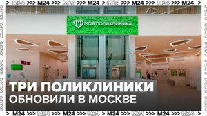 Первые пациенты посетили три обновленные поликлиники в Москве - Москва 24